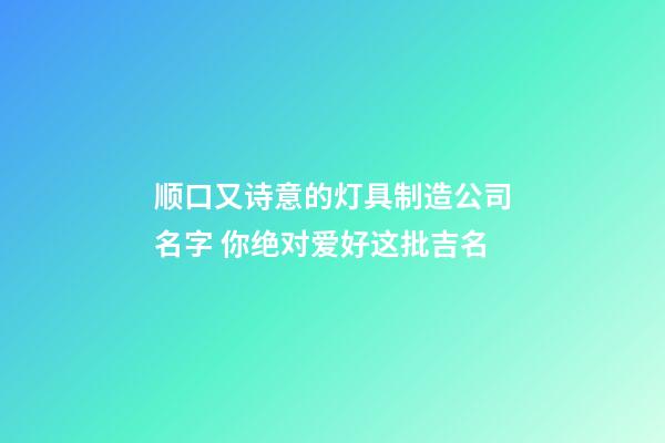 顺口又诗意的灯具制造公司名字 你绝对爱好这批吉名-第1张-公司起名-玄机派